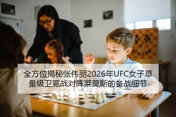 全方位揭秘张伟丽2026年UFC女子草量级卫冕战对阵莱莫斯的备战细节